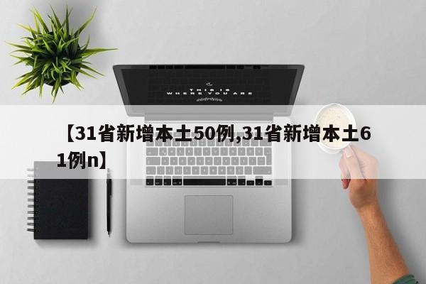 【31省新增本土50例,31省新增本土61例n】