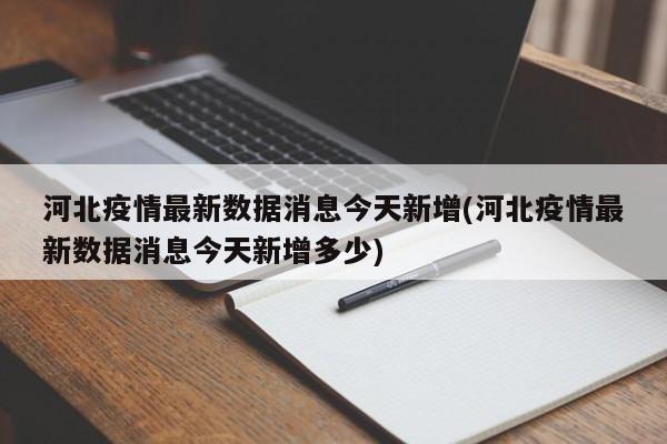 河北疫情最新数据消息今天新增(河北疫情最新数据消息今天新增多少)