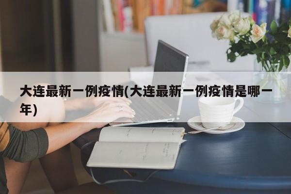 大连最新一例疫情(大连最新一例疫情是哪一年)