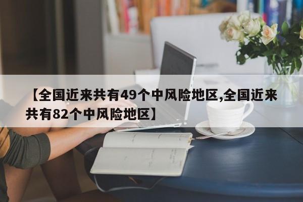 【全国近来共有49个中风险地区,全国近来共有82个中风险地区】