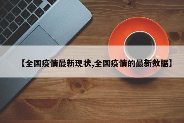 【全国疫情最新现状,全国疫情的最新数据】