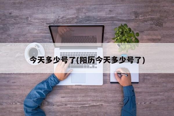 今天多少号了(阳历今天多少号了)