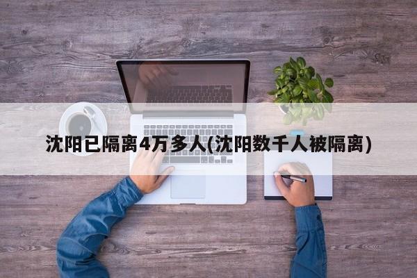 沈阳已隔离4万多人(沈阳数千人被隔离)