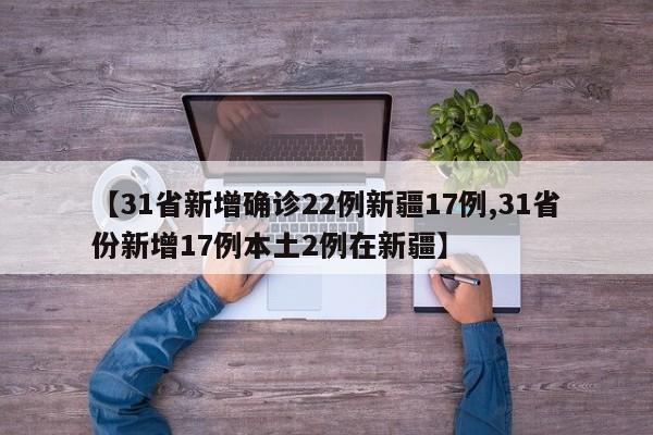【31省新增确诊22例新疆17例,31省份新增17例本土2例在新疆】