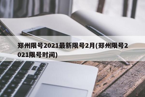郑州限号2021最新限号2月(郑州限号2021限号时间)