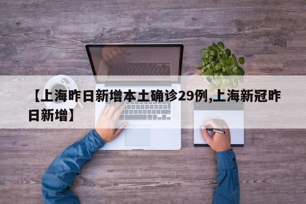 【上海昨日新增本土确诊29例,上海新冠昨日新增】