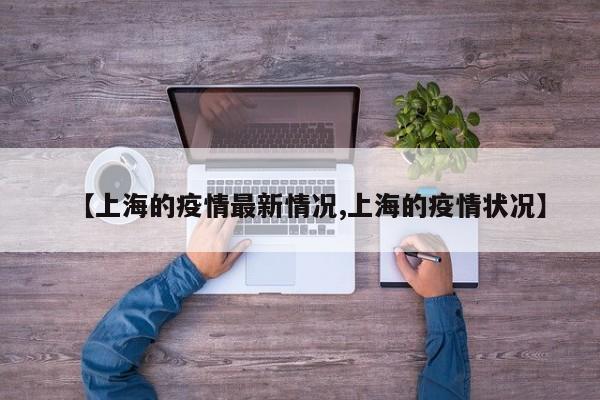 【上海的疫情最新情况,上海的疫情状况】