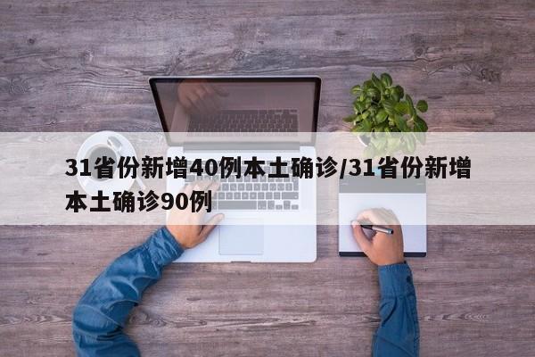 31省份新增40例本土确诊/31省份新增本土确诊90例
