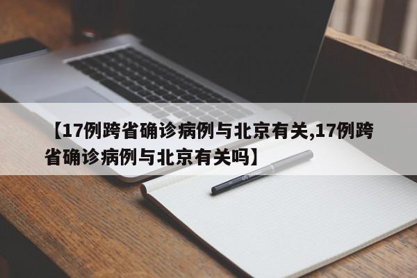 【17例跨省确诊病例与北京有关,17例跨省确诊病例与北京有关吗】