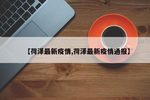 【荷泽最新疫情,荷泽最新疫情通报】