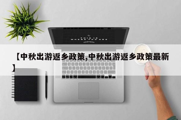 【中秋出游返乡政策,中秋出游返乡政策最新】