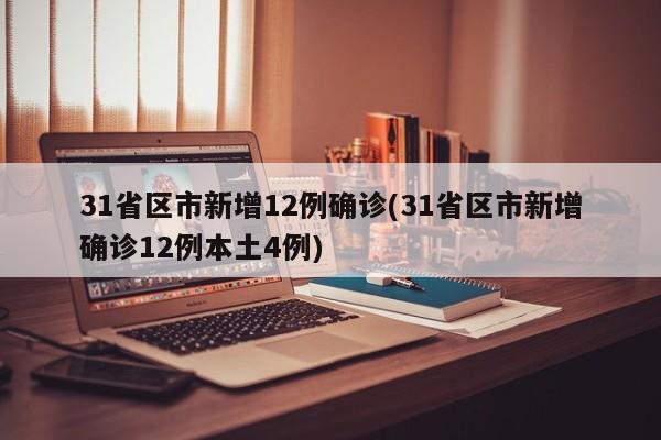 31省区市新增12例确诊(31省区市新增确诊12例本土4例)