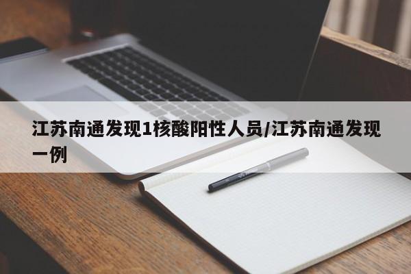 江苏南通发现1核酸阳性人员/江苏南通发现一例