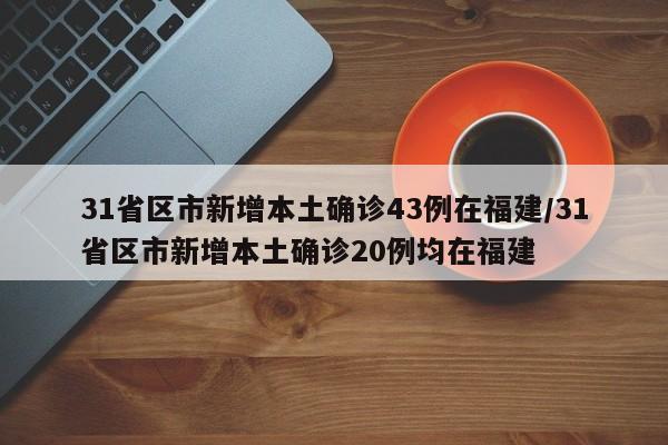 31省区市新增本土确诊43例在福建/31省区市新增本土确诊20例均在福建
