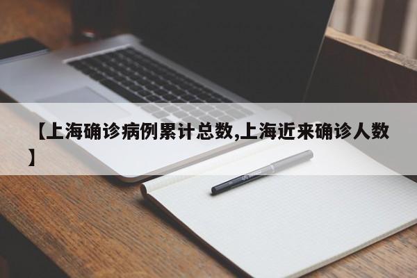 【上海确诊病例累计总数,上海近来确诊人数】