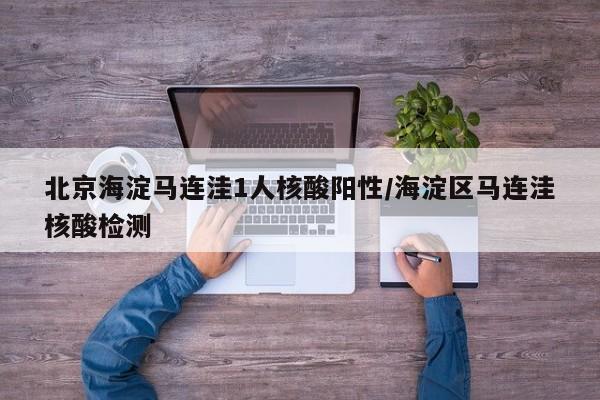 北京海淀马连洼1人核酸阳性/海淀区马连洼核酸检测
