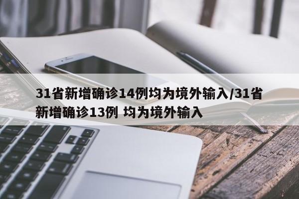 31省新增确诊14例均为境外输入/31省新增确诊13例 均为境外输入
