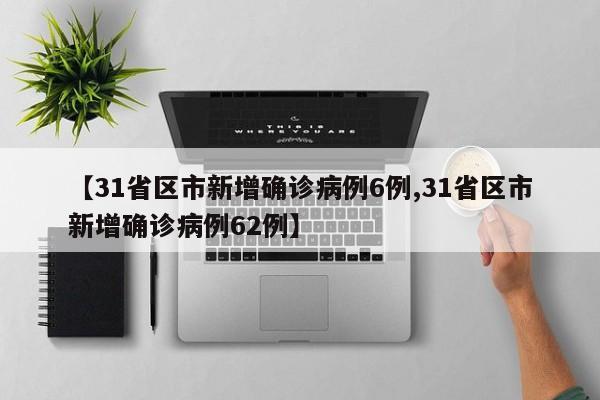 【31省区市新增确诊病例6例,31省区市新增确诊病例62例】