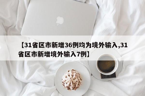 【31省区市新增36例均为境外输入,31省区市新增境外输入7例】