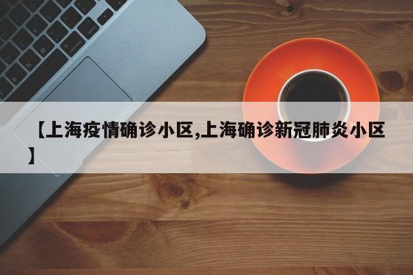 【上海疫情确诊小区,上海确诊新冠肺炎小区】