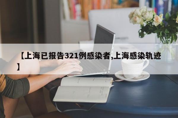 【上海已报告321例感染者,上海感染轨迹】