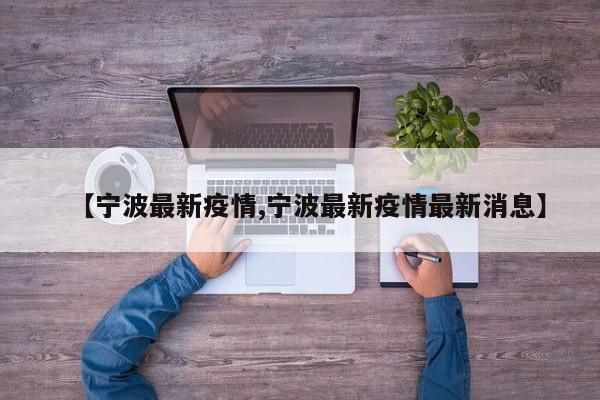 【宁波最新疫情,宁波最新疫情最新消息】