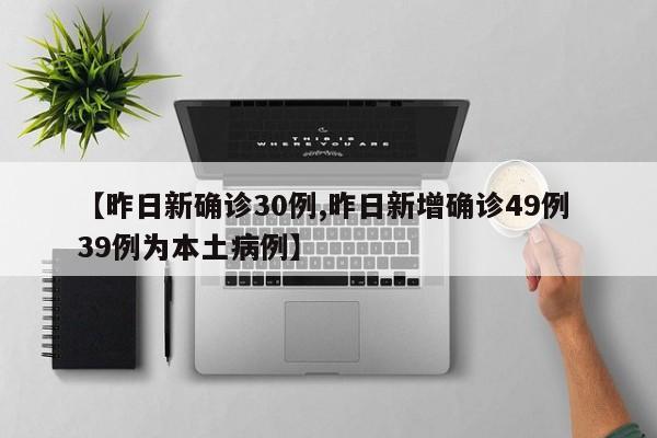 【昨日新确诊30例,昨日新增确诊49例 39例为本土病例】