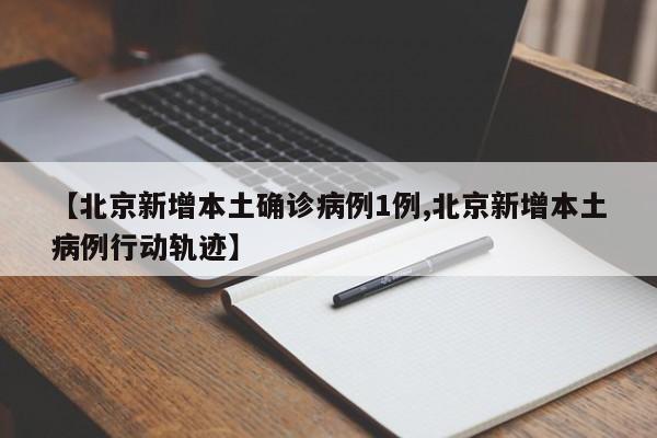 【北京新增本土确诊病例1例,北京新增本土病例行动轨迹】