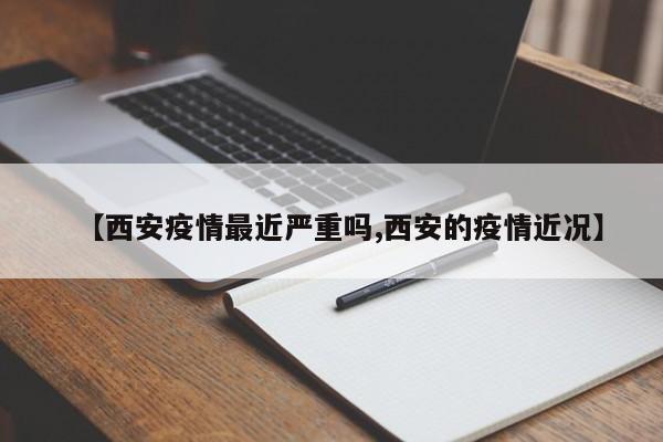 【西安疫情最近严重吗,西安的疫情近况】