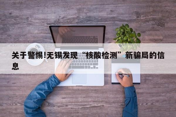 关于警惕!无锡发现“核酸检测”新骗局的信息