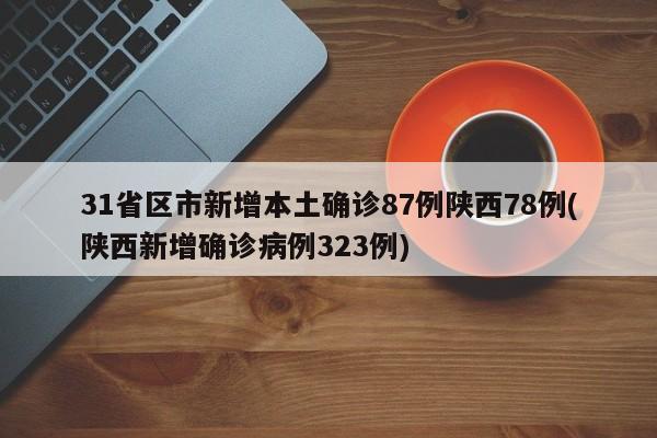 31省区市新增本土确诊87例陕西78例(陕西新增确诊病例323例)
