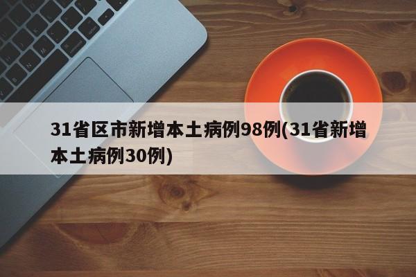 31省区市新增本土病例98例(31省新增本土病例30例)