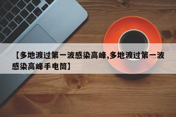 【多地渡过第一波感染高峰,多地渡过第一波感染高峰手电筒】