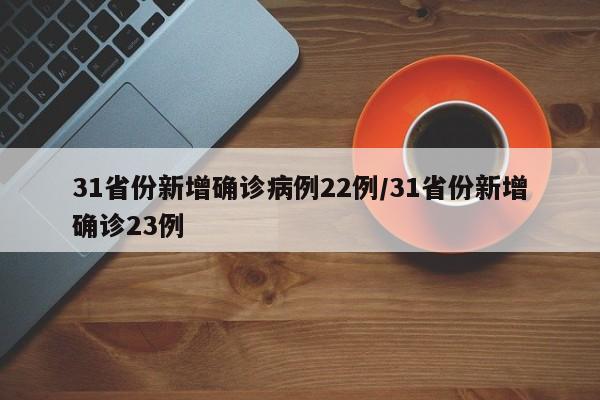 31省份新增确诊病例22例/31省份新增确诊23例