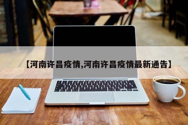 【河南许昌疫情,河南许昌疫情最新通告】