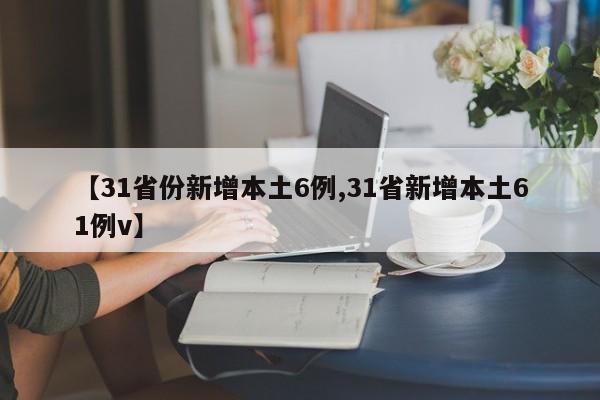 【31省份新增本土6例,31省新增本土61例v】