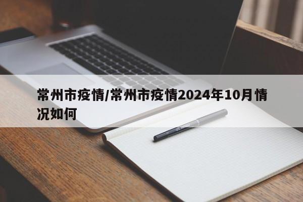 常州市疫情/常州市疫情2024年10月情况如何