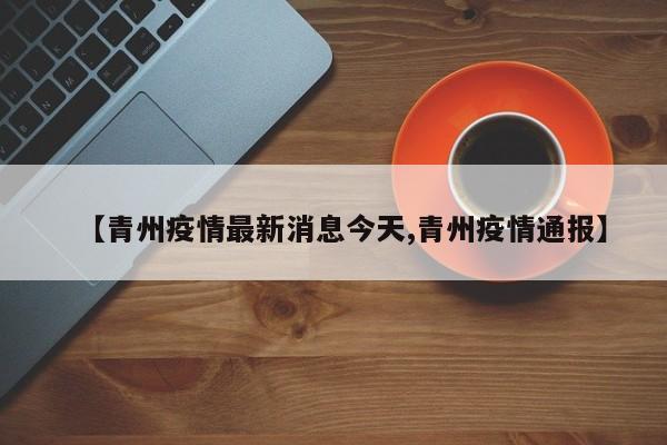 【青州疫情最新消息今天,青州疫情通报】