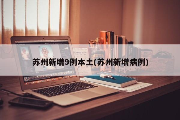苏州新增9例本土(苏州新增病例)