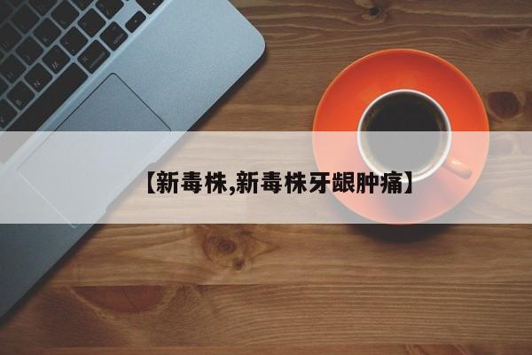 【新毒株,新毒株牙龈肿痛】