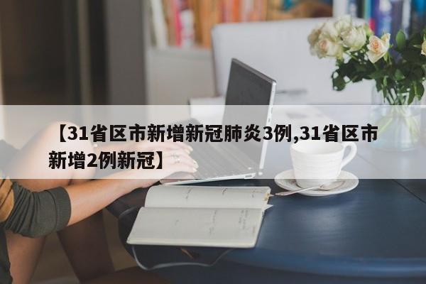 【31省区市新增新冠肺炎3例,31省区市新增2例新冠】