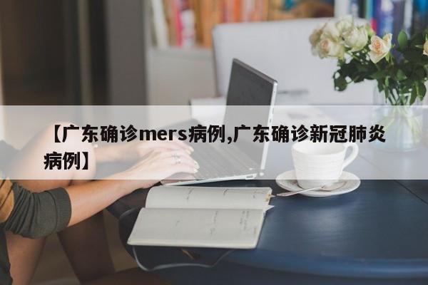 【广东确诊mers病例,广东确诊新冠肺炎病例】