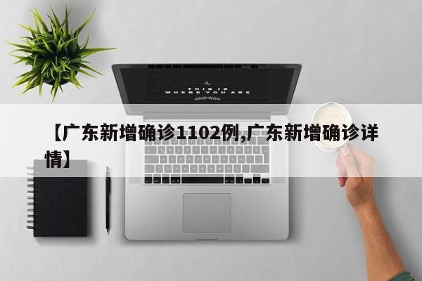 【广东新增确诊1102例,广东新增确诊详情】