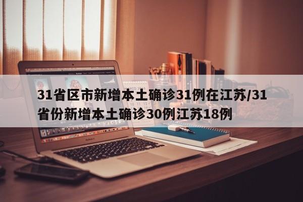 31省区市新增本土确诊31例在江苏/31省份新增本土确诊30例江苏18例