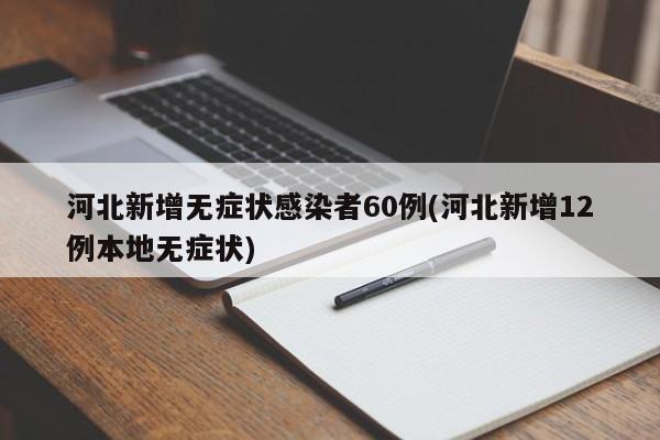 河北新增无症状感染者60例(河北新增12例本地无症状)