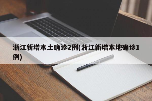 浙江新增本土确诊2例(浙江新增本地确诊1例)