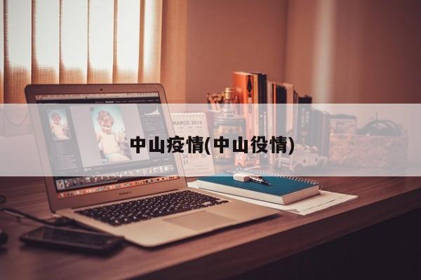 中山疫情(中山役情)