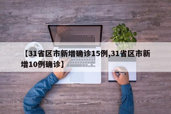 【31省区市新增确诊15例,31省区市新增10例确诊】