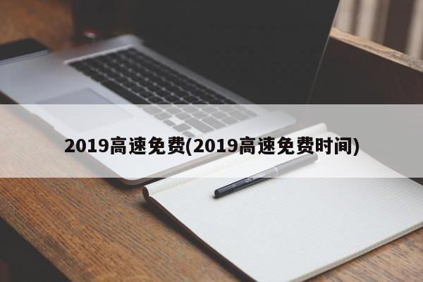 2019高速免费(2019高速免费时间)