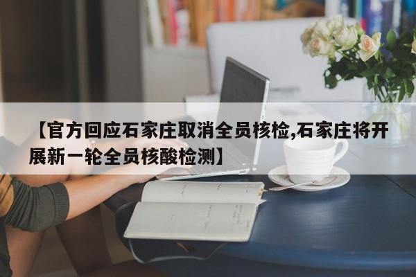 【官方回应石家庄取消全员核检,石家庄将开展新一轮全员核酸检测】